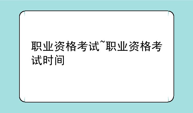 职业资格考试~职业资格考试时间