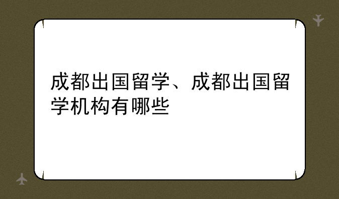 成都出国留学、成都出国留学机构有哪些