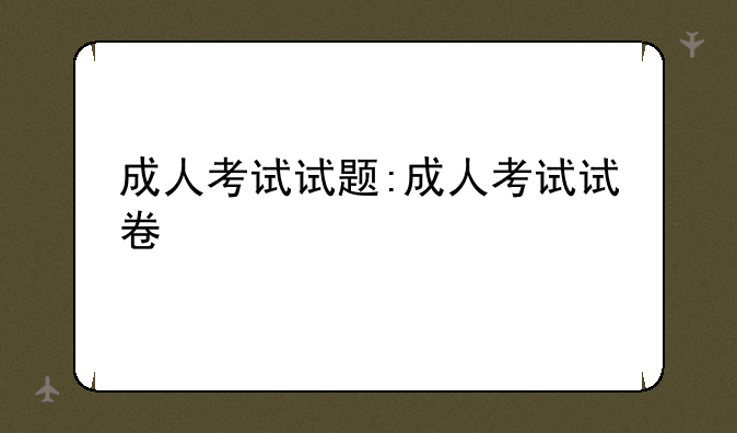 成人考试试题:成人考试试卷
