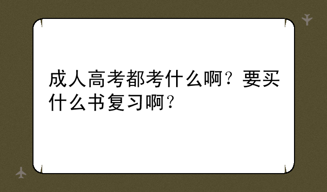 成人高考都考什么啊？要买什么书复习啊？