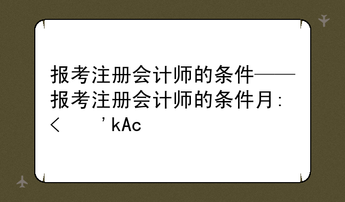 报考注册会计师的条件——报考注册会计师的条件有哪些