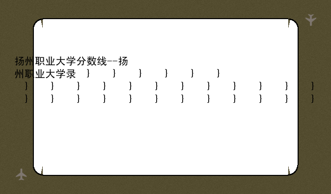 扬州职业大学分数线--扬州职业大学录取线