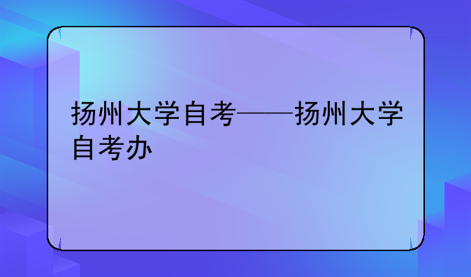 扬州大学自考——扬州大学自考办