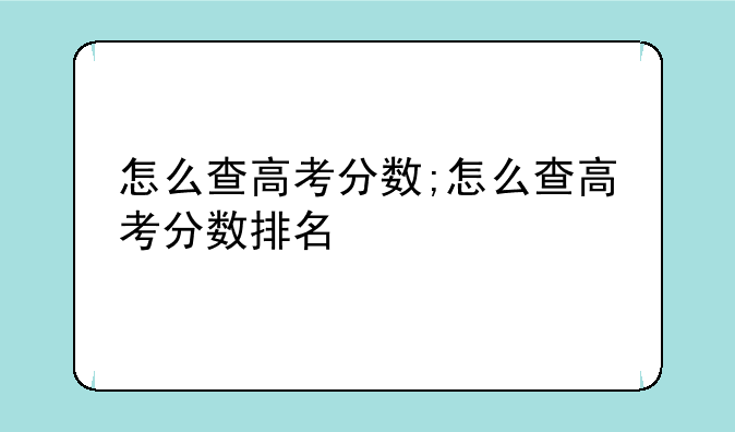 怎么查高考分数;怎么查高考分数排名