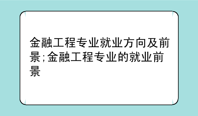 金融工程专业就业方向及前景;金融工程专业的就业前景
