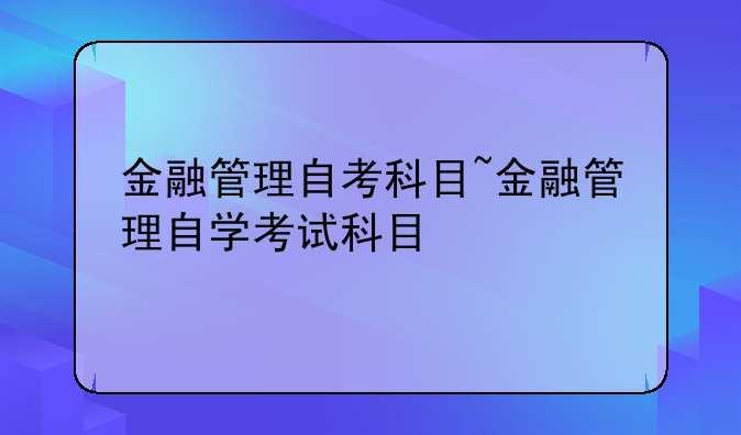 金融管理自考科目~金融管理自学考试科目