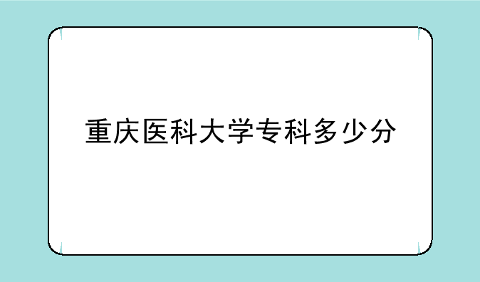 重庆医科大学专科多少分