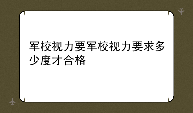 军校视力要军校视力要求多少度才合格