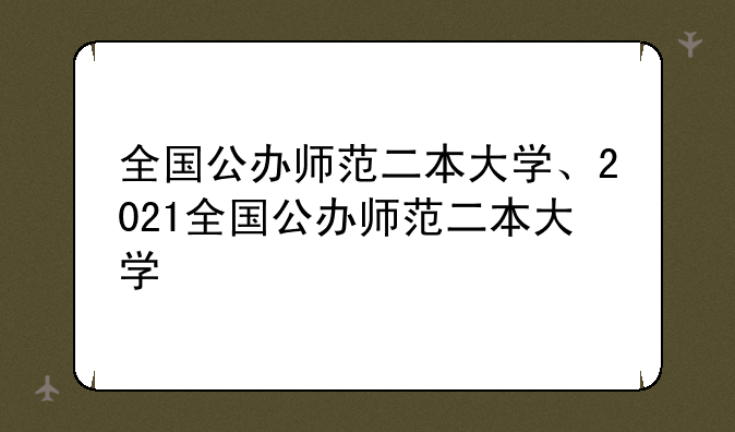 全国公办师范二本大学、2021全国公办师范二本大学