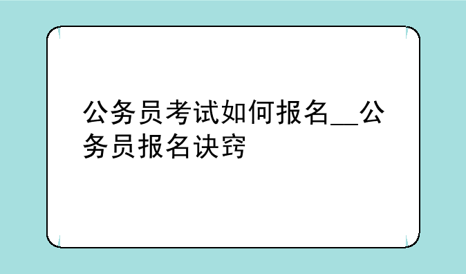 公务员考试如何报名__公务员报名诀窍
