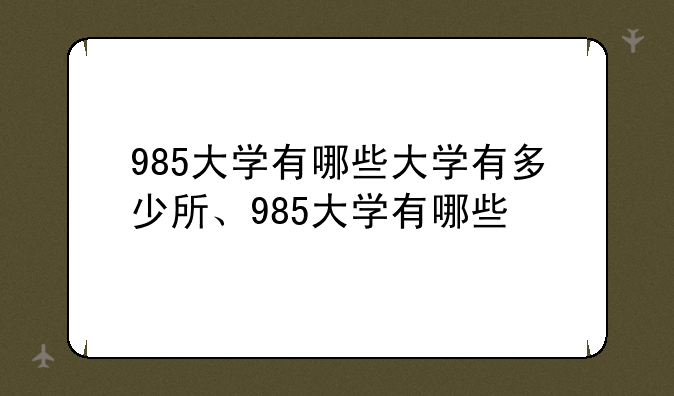 985大学有哪些大学有多少所、985大学有哪些